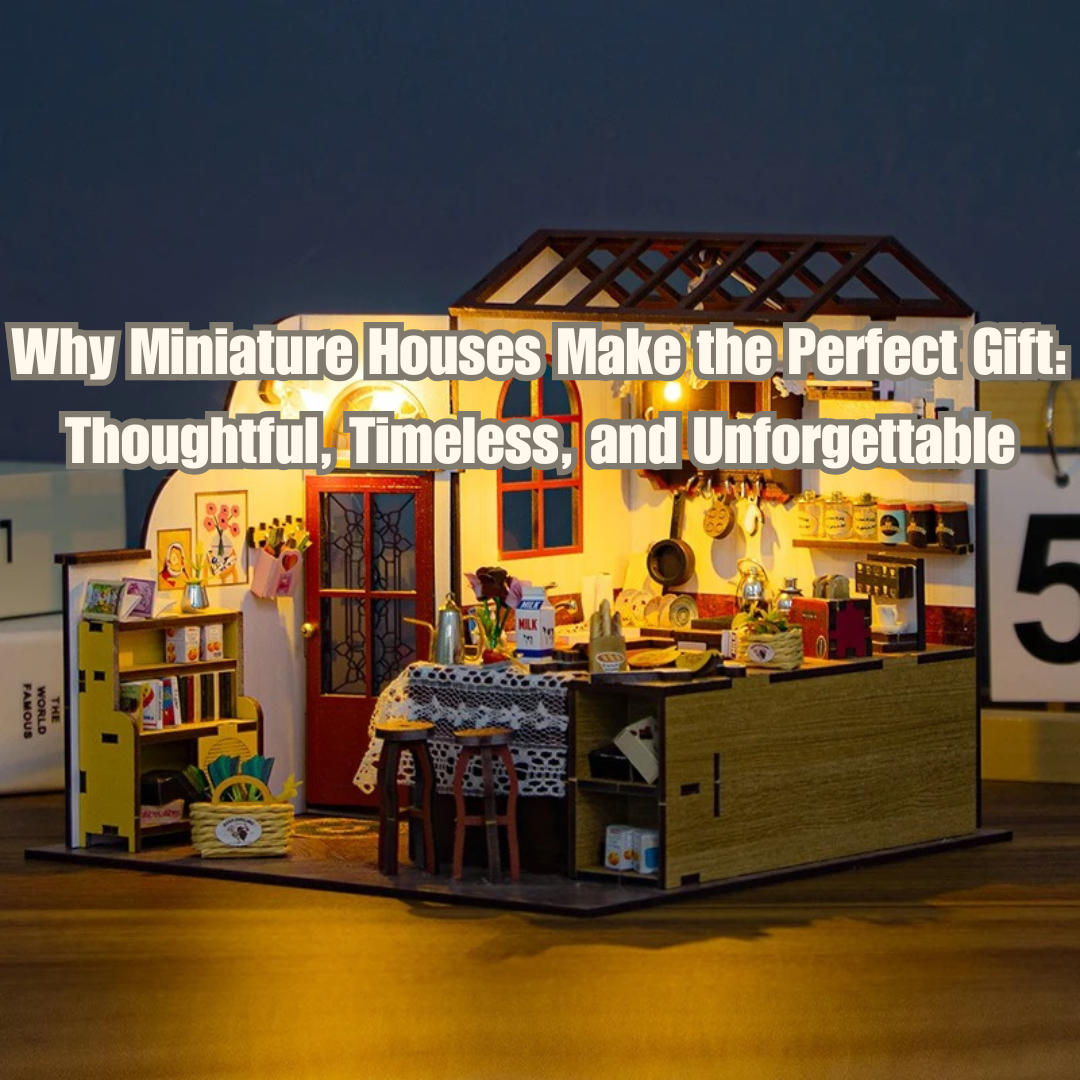 Why Miniature Houses Make the Perfect Gift: Thoughtful, Timeless, and Unforgettable